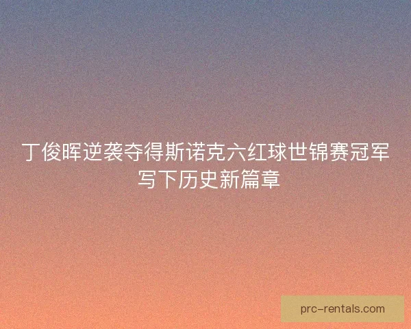 丁俊晖逆袭夺得斯诺克六红球世锦赛冠军 写下历史新篇章