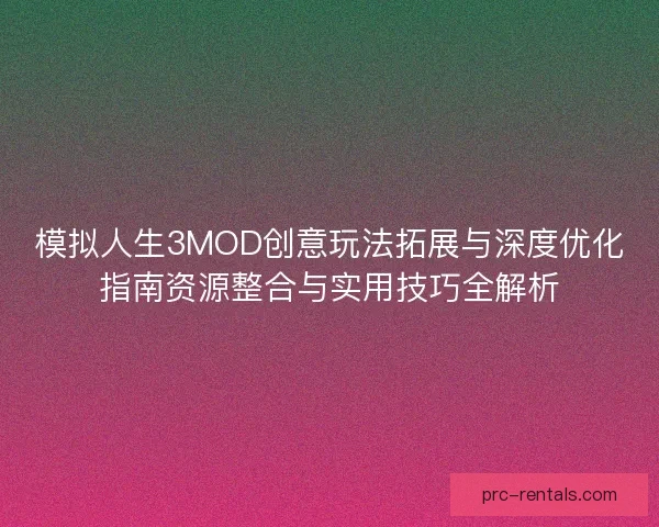 模拟人生3MOD创意玩法拓展与深度优化指南资源整合与实用技巧全解析