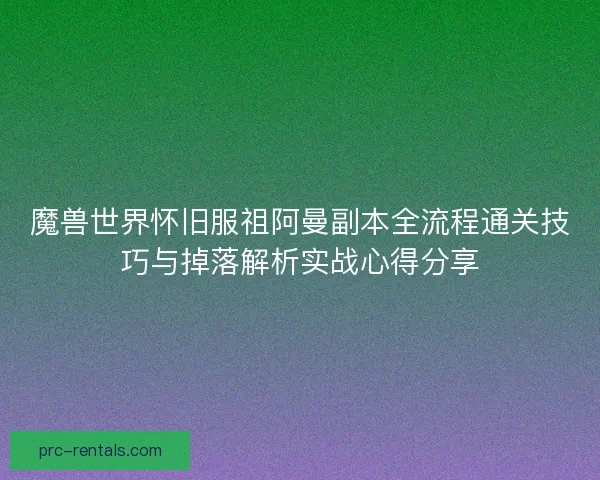 魔兽世界怀旧服祖阿曼副本全流程通关技巧与掉落解析实战心得分享
