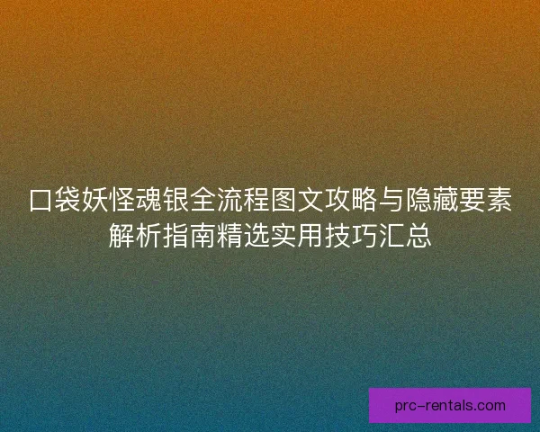 口袋妖怪魂银全流程图文攻略与隐藏要素解析指南精选实用技巧汇总