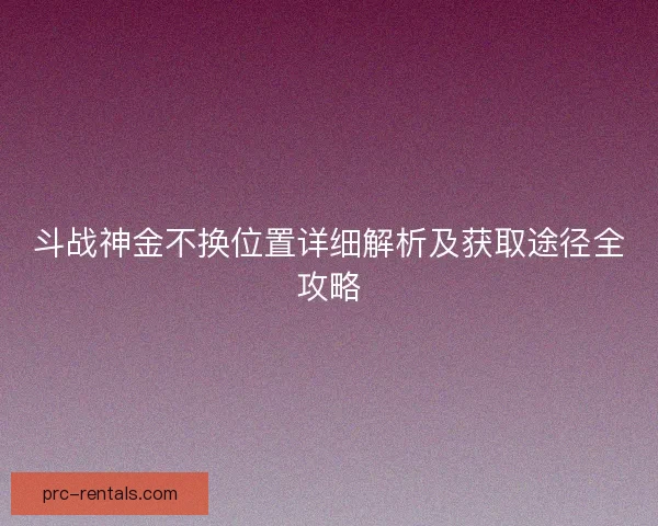 斗战神金不换位置详细解析及获取途径全攻略