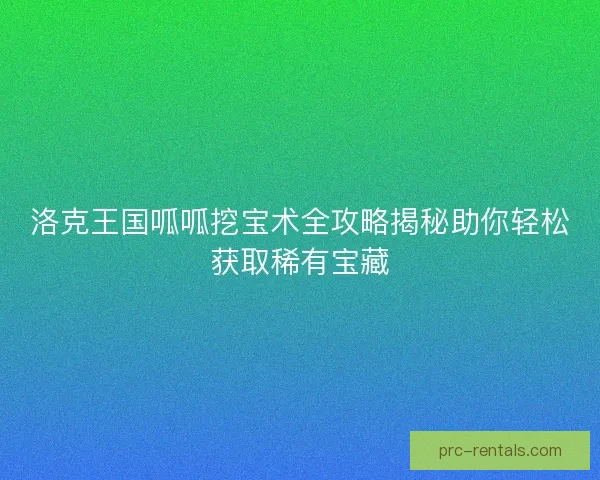 洛克王国呱呱挖宝术全攻略揭秘助你轻松获取稀有宝藏