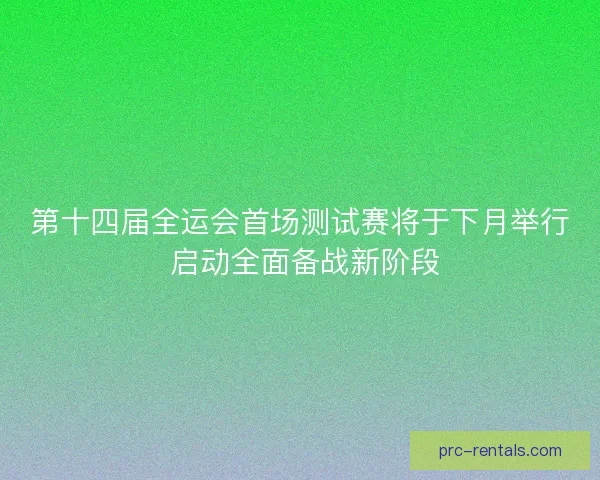 第十四届全运会首场测试赛将于下月举行 启动全面备战新阶段