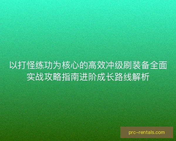 以打怪练功为核心的高效冲级刷装备全面实战攻略指南进阶成长路线解析