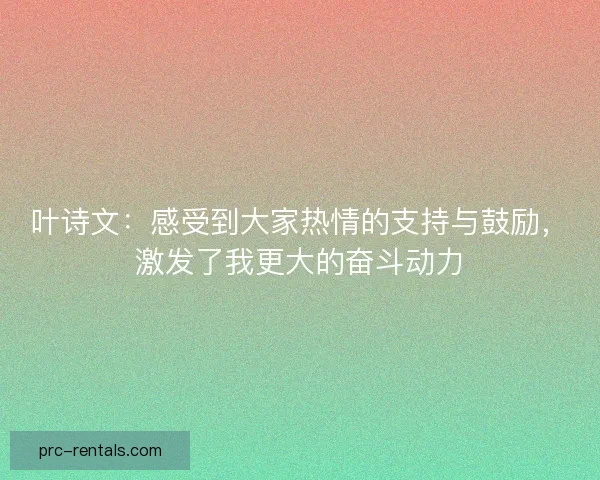 叶诗文：感受到大家热情的支持与鼓励，激发了我更大的奋斗动力