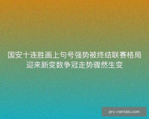 国安十连胜画上句号强势被终结联赛格局迎来新变数争冠走势骤然生变